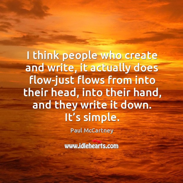 I think people who create and write, it actually does flow-just flows from into their head Paul McCartney Picture Quote