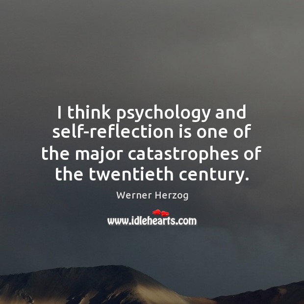 I think psychology and self-reflection is one of the major catastrophes of Image