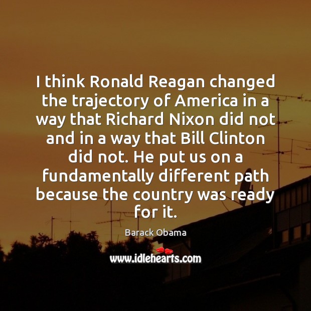 I think Ronald Reagan changed the trajectory of America in a way Barack Obama Picture Quote