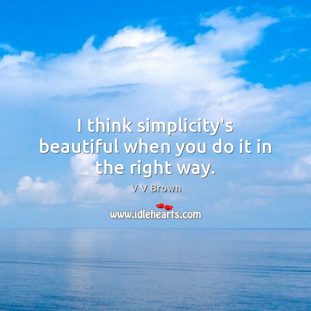 I think simplicity’s beautiful when you do it in the right way. Image