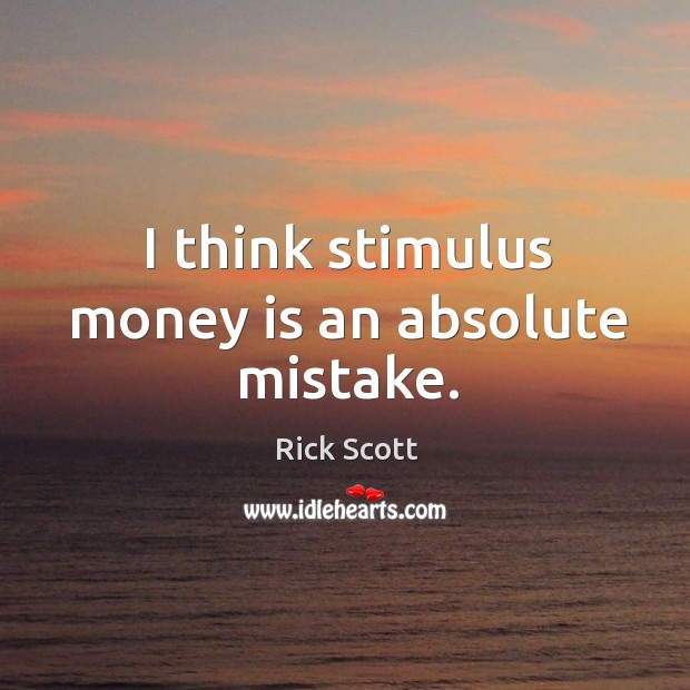 I think stimulus money is an absolute mistake. Image