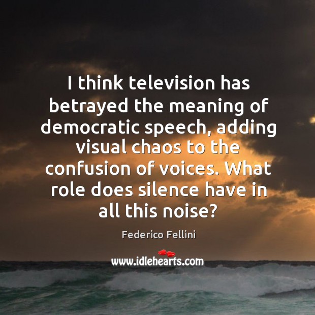 I think television has betrayed the meaning of democratic speech, adding visual chaos Federico Fellini Picture Quote