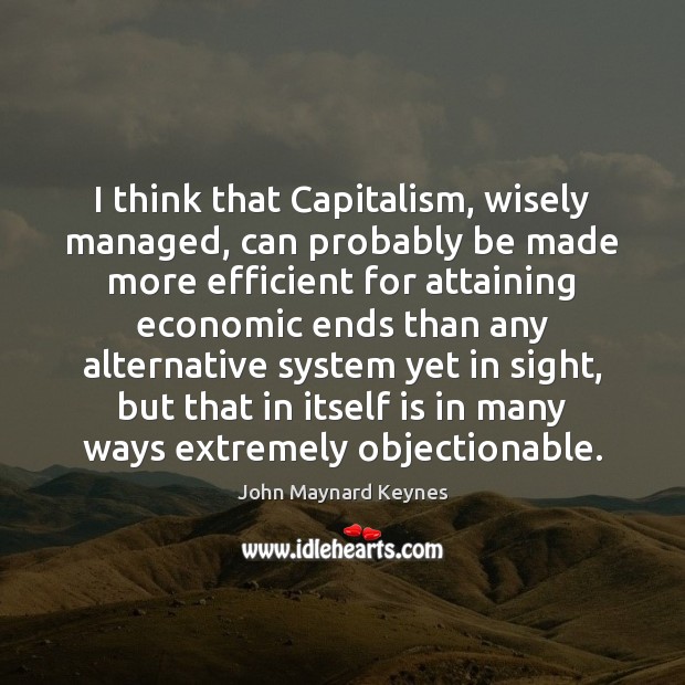 I think that Capitalism, wisely managed, can probably be made more efficient John Maynard Keynes Picture Quote