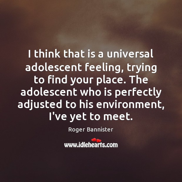 I think that is a universal adolescent feeling, trying to find your Environment Quotes Image