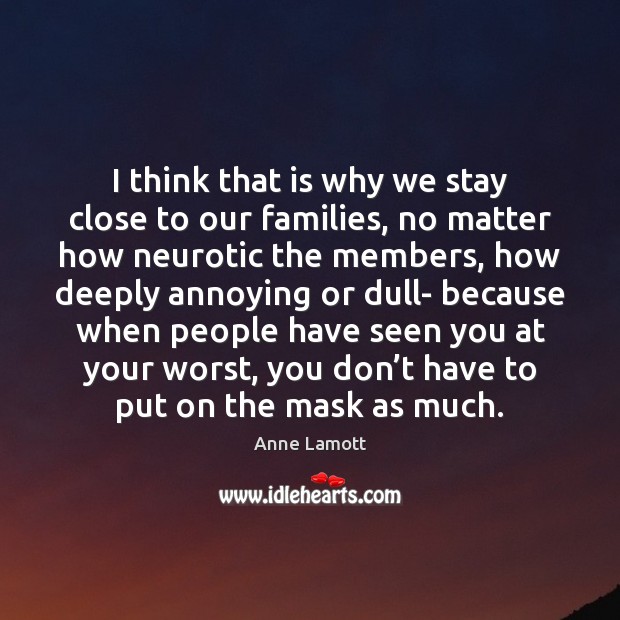 I think that is why we stay close to our families, no Anne Lamott Picture Quote