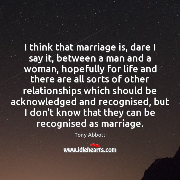 I think that marriage is, dare I say it, between a man Tony Abbott Picture Quote