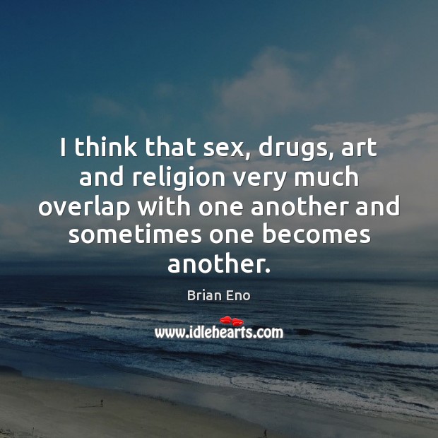 I think that sex, drugs, art and religion very much overlap with Image