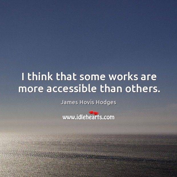 I think that some works are more accessible than others. James Hovis Hodges Picture Quote