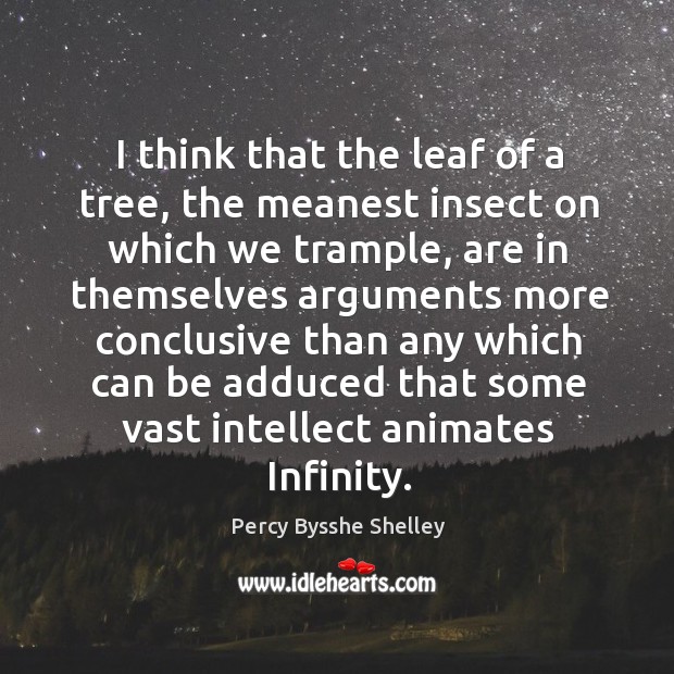 I think that the leaf of a tree, the meanest insect on which we trample Percy Bysshe Shelley Picture Quote