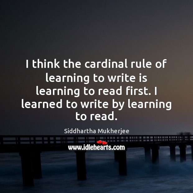 I think the cardinal rule of learning to write is learning to Siddhartha Mukherjee Picture Quote