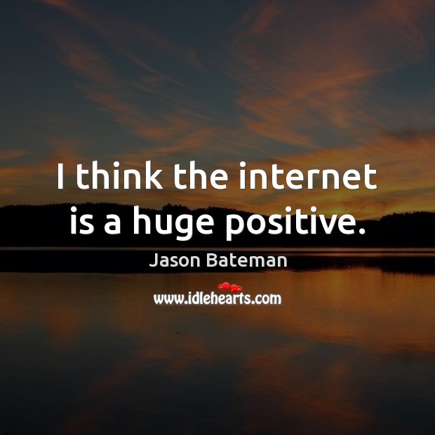 I think the internet is a huge positive. Jason Bateman Picture Quote