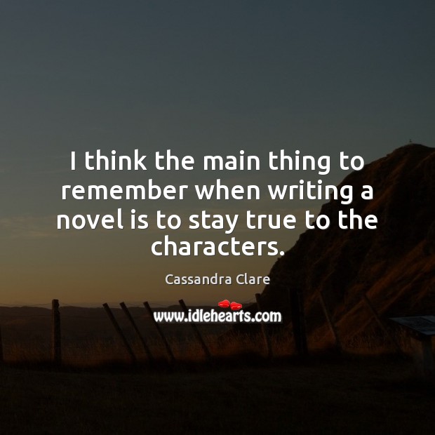 I think the main thing to remember when writing a novel is to stay true to the characters. Picture Quotes Image