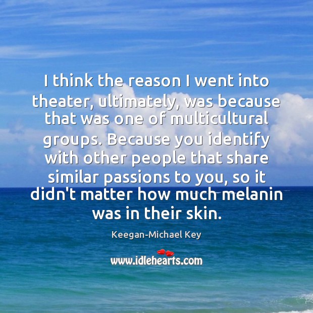 I think the reason I went into theater, ultimately, was because that Image