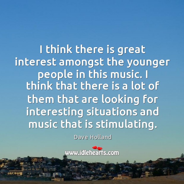 I think there is great interest amongst the younger people in this music. Dave Holland Picture Quote