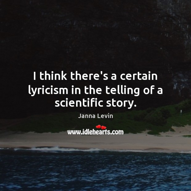 I think there’s a certain lyricism in the telling of a scientific story. Janna Levin Picture Quote