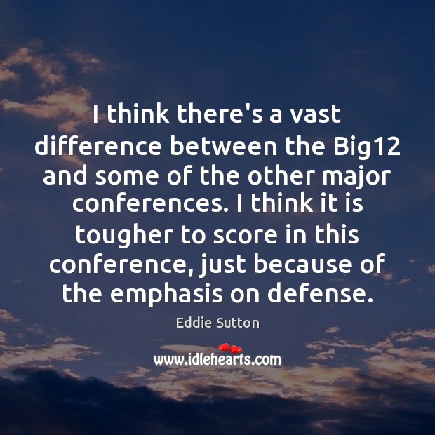 I think there’s a vast difference between the Big12 and some of Eddie Sutton Picture Quote