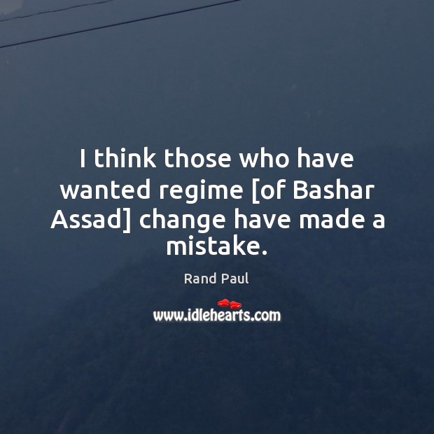 I think those who have wanted regime [of Bashar Assad] change have made a mistake. Rand Paul Picture Quote