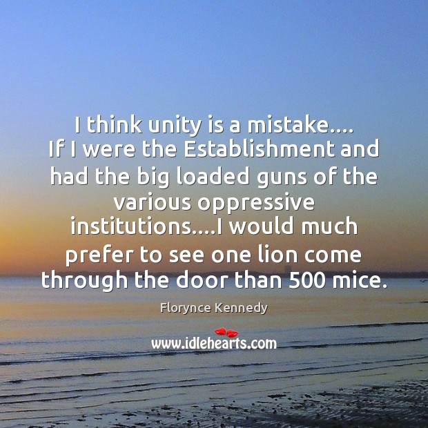 I think unity is a mistake…. If I were the Establishment and Image