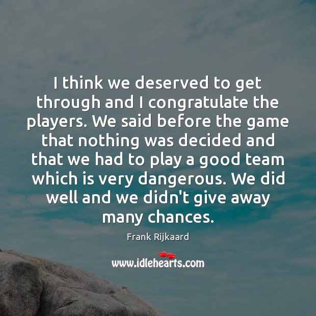 I think we deserved to get through and I congratulate the players. Image