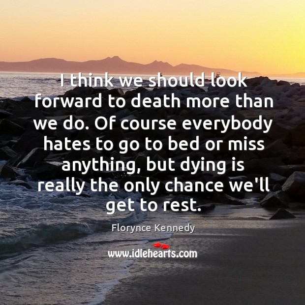 I think we should look forward to death more than we do. Image