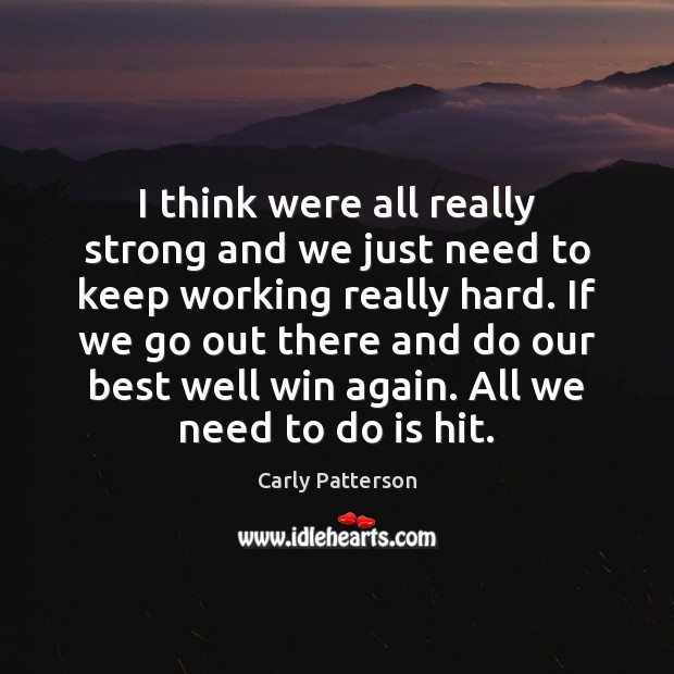 I think were all really strong and we just need to keep Carly Patterson Picture Quote