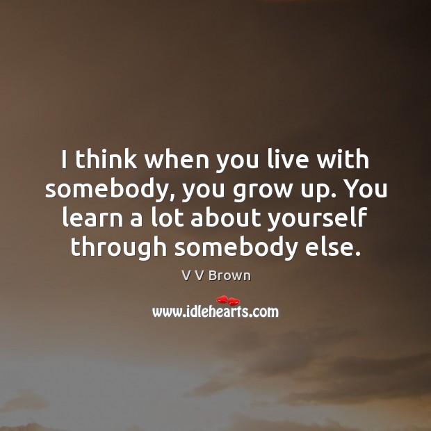 I think when you live with somebody, you grow up. You learn Picture Quotes Image