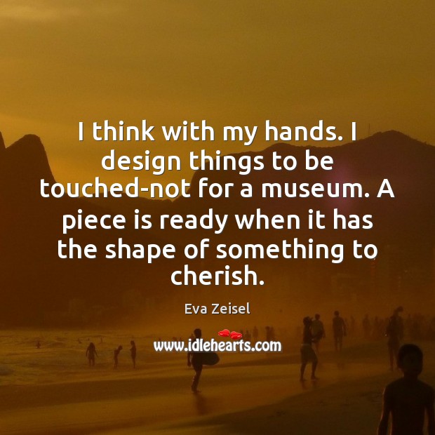 I think with my hands. I design things to be touched-not for Eva Zeisel Picture Quote