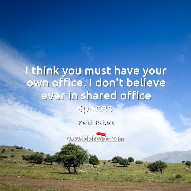 I think you must have your own office. I don’t believe ever in shared office spaces. Keith Rabois Picture Quote