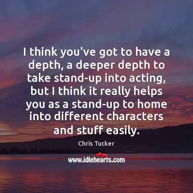 I think you’ve got to have a depth, a deeper depth to Chris Tucker Picture Quote