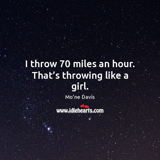 I throw 70 miles an hour. That’s throwing like a girl. Mo’ne Davis Picture Quote