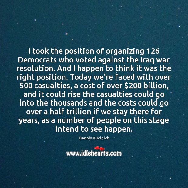 I took the position of organizing 126 Democrats who voted against the Iraq Dennis Kucinich Picture Quote