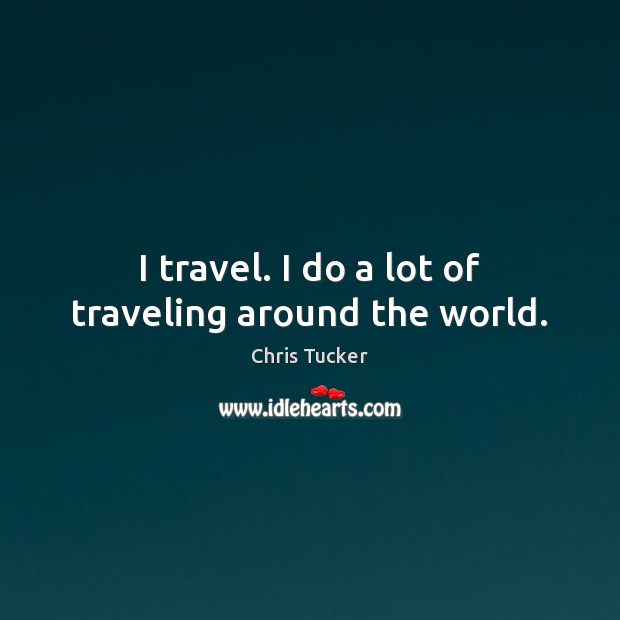 I travel. I do a lot of traveling around the world. Chris Tucker Picture Quote