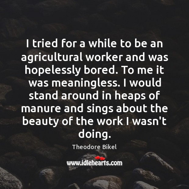 I tried for a while to be an agricultural worker and was Theodore Bikel Picture Quote