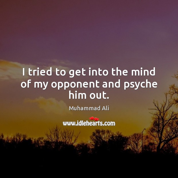 I tried to get into the mind of my opponent and psyche him out. Muhammad Ali Picture Quote