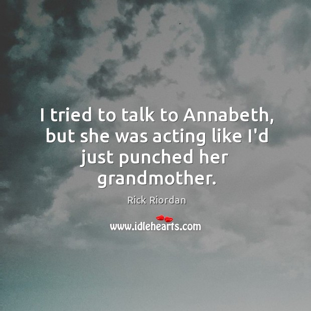 I tried to talk to Annabeth, but she was acting like I’d just punched her grandmother. Rick Riordan Picture Quote