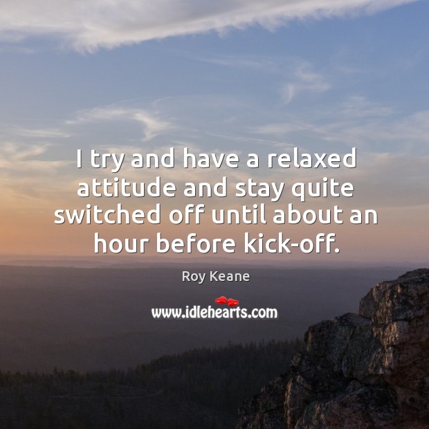 I try and have a relaxed attitude and stay quite switched off until about an hour before kick-off. Attitude Quotes Image