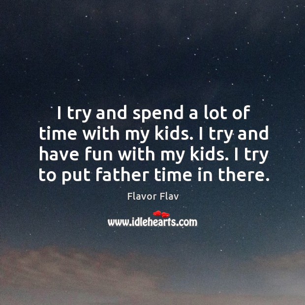 I try and spend a lot of time with my kids. I try and have fun with my kids. I try to put father time in there. Image