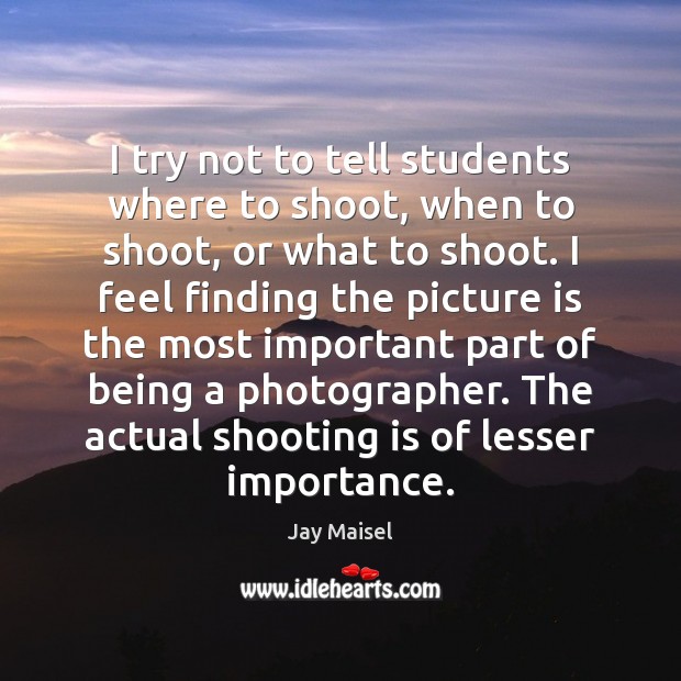 I try not to tell students where to shoot, when to shoot, Image