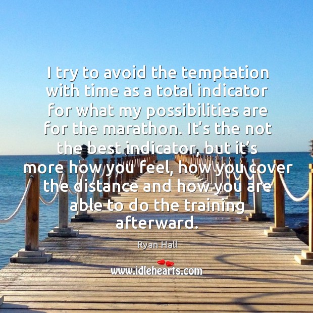 I try to avoid the temptation with time as a total indicator for what my possibilities are for the marathon. Ryan Hall Picture Quote