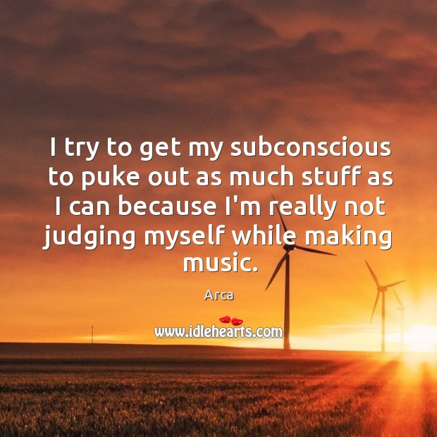 I try to get my subconscious to puke out as much stuff Music Quotes Image