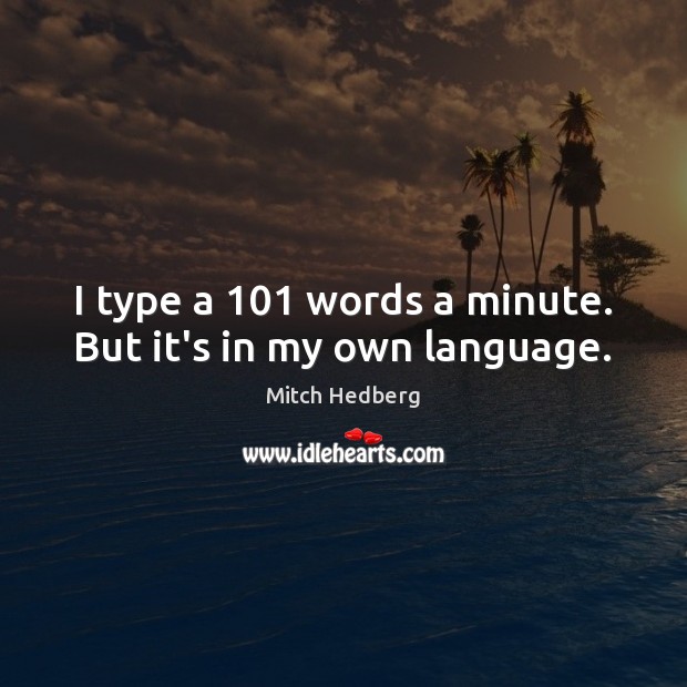 I type a 101 words a minute. But it’s in my own language. Mitch Hedberg Picture Quote