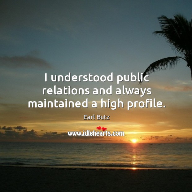 I understood public relations and always maintained a high profile. Image