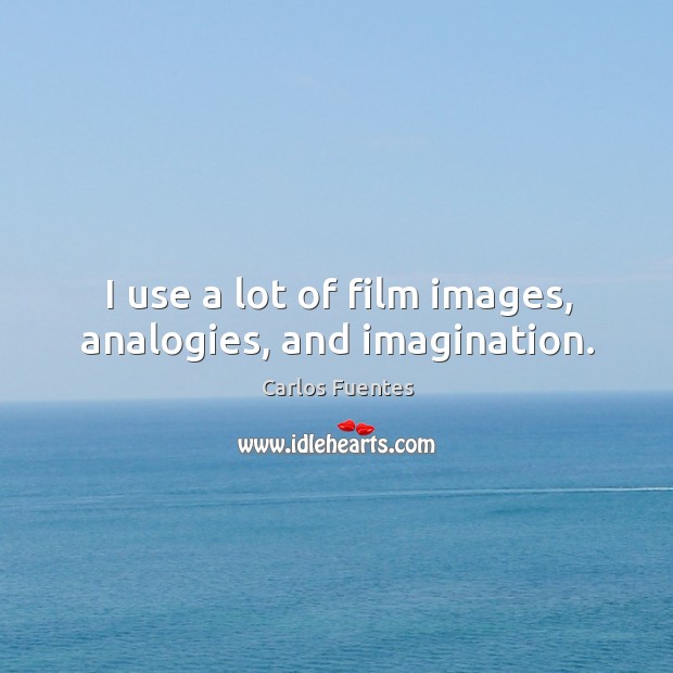 I use a lot of film images, analogies, and imagination. Carlos Fuentes Picture Quote