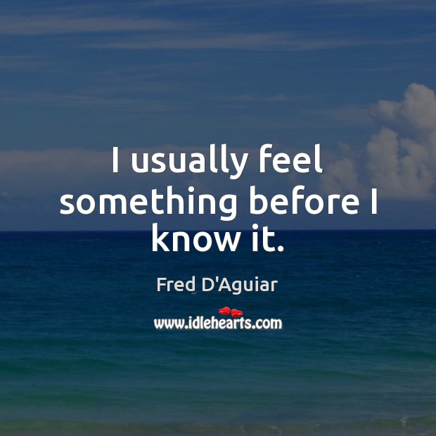 I usually feel something before I know it. Fred D’Aguiar Picture Quote