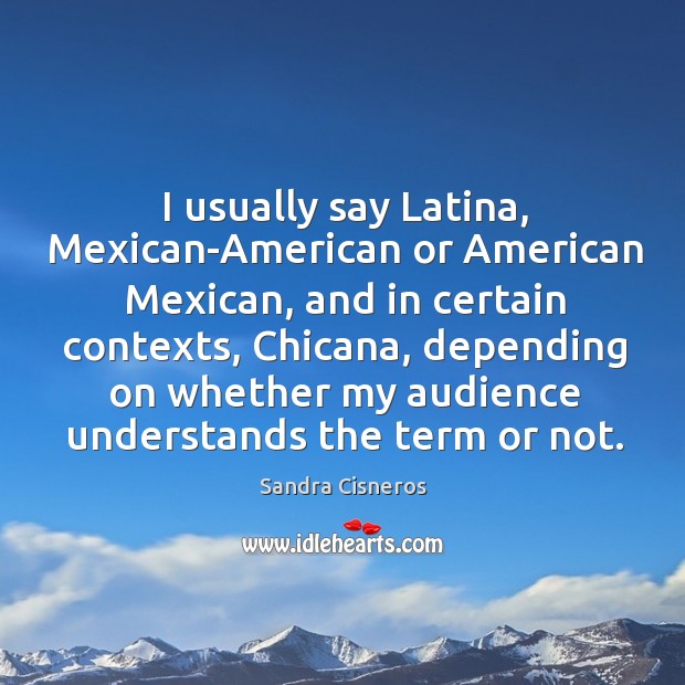 I usually say latina, mexican-american or american mexican Sandra Cisneros Picture Quote