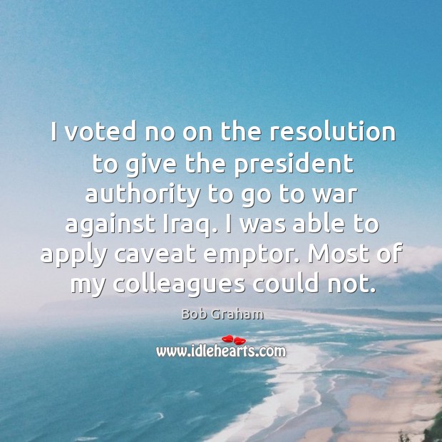 I voted no on the resolution to give the president authority to go to war against iraq. War Quotes Image
