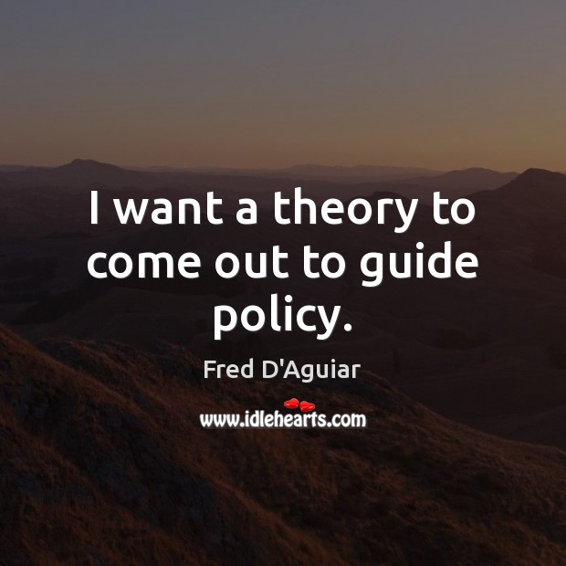 I want a theory to come out to guide policy. Fred D’Aguiar Picture Quote