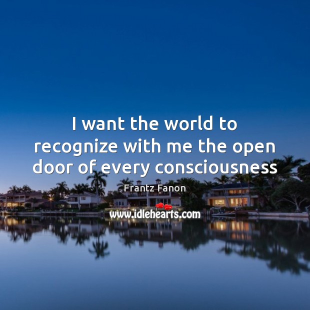 I want the world to recognize with me the open door of every consciousness Frantz Fanon Picture Quote