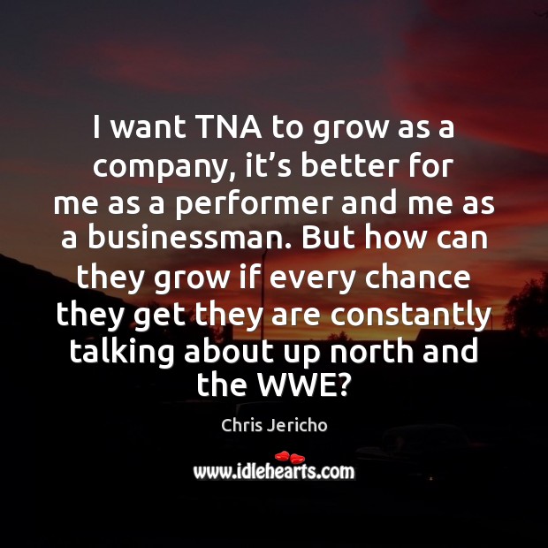I want TNA to grow as a company, it’s better for Chris Jericho Picture Quote