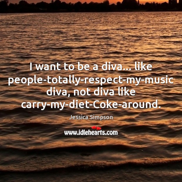 I want to be a diva… like people-totally-respect-my-music diva, not diva like Respect Quotes Image